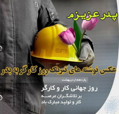 متن تبریک روز کارگر به پدر زحمت کش (جملات قدردانی از پدر کارگر) 4 متن تبریک روز کارگر به پدر عزیز و زحمتکشم