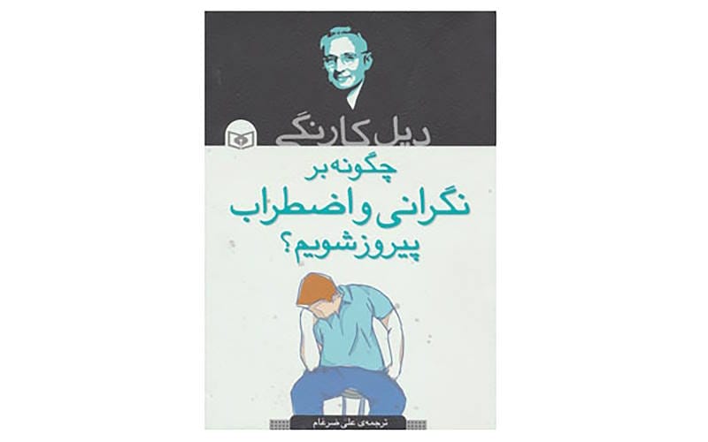 غلبه بر اضطراب و نگرانی – دیل کارنگی