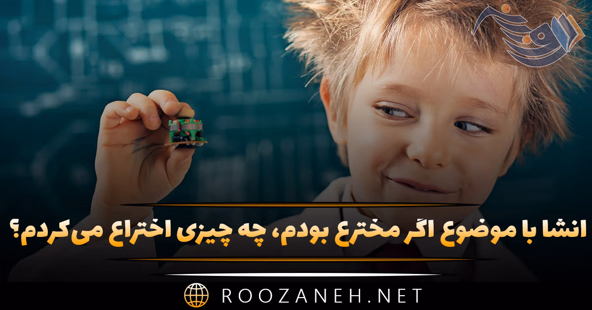 انشا با موضوع اگر مخترع بودم، چه چیزی اختراع می‌کردم؟