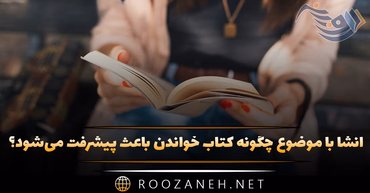 انشا با موضوع چگونه کتاب خواندن باعث پیشرفت می‌شود؟ (۸ انشا جدید)