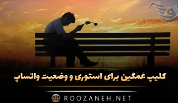 کلیپ غمگین برای استوری و وضعیت واتساپ + متن غمگین کلیپ غمگین برای استوری