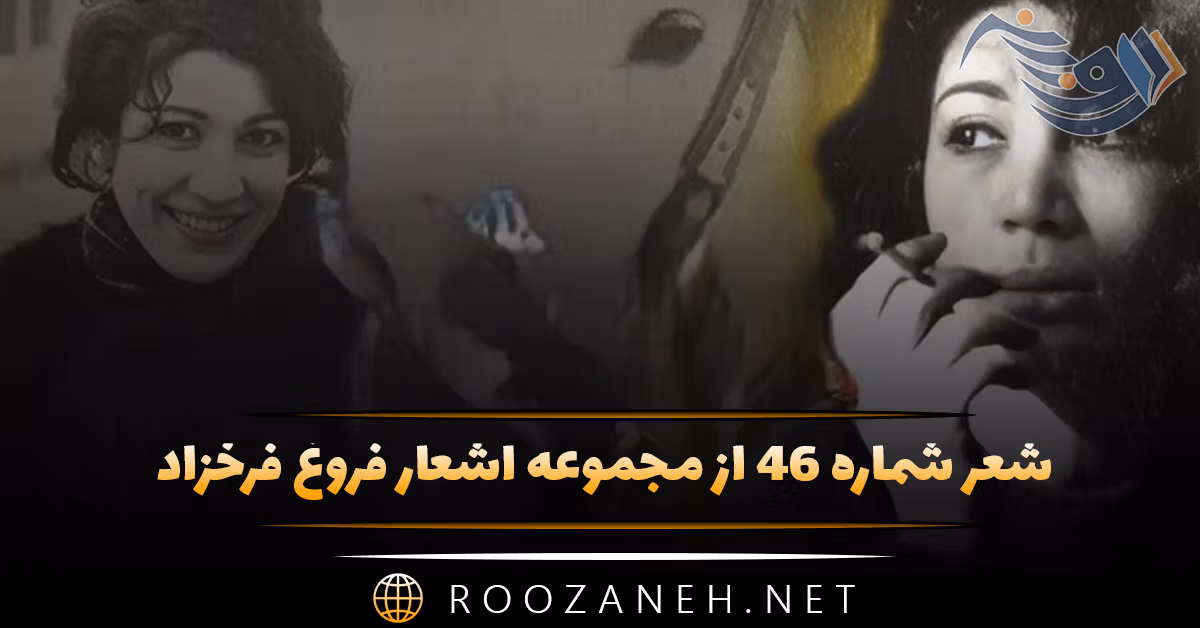 شعر شماره ۴۶ از مجموعه اشعار فروغ فرخزاد؛ هیچ جز حسرت نباشد کار من بخت بد ...
