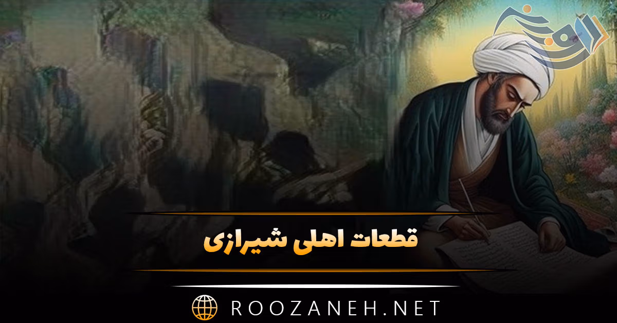 قطعات اهلی شیرازی { شعر کوتاه و قطعات شاهکار ای شاعر شیرازی } 1 قطعات اهلی شیرازی { شعر کوتاه و قطعات شاهکار ای شاعر شیرازی }