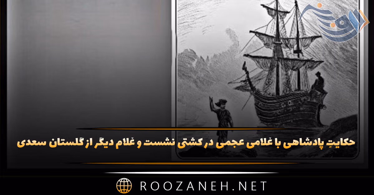حکایتِ پادشاهی با غلامی عجمی در کشتی نشست و غلام دیگر از گلستان سعدی + نثر ساده و پیام