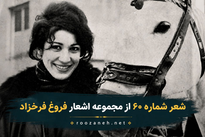 شعر شماره ۶۰ از مجموعه اشعار فروغ فرخزاد؛ با امیدی گرم و شادی بخش، با نگاهی مست و رویایی... 1 شعر شماره ۶۰ از مجموعه اشعار فروغ فرخزاد؛ با امیدی گرم و شادی بخش، با نگاهی مست و رویایی...