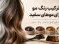 ترکیب رنگ مو برای موهای سفید