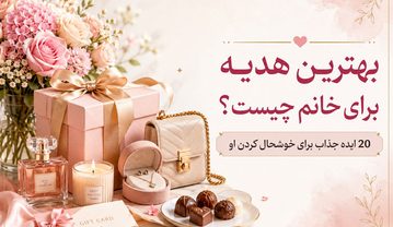 بهترین هدیه برای خانمها چیست؟ 50 ایده خاص و کاربردی برای هر سلیقه بهترین هدیه برای خانمها