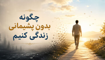 چگونه بدون پشیمانی زندگی کنیم؟