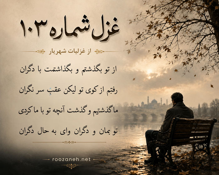 غزل شماره ۱۰۳ از غزلیات شهریار / از تو بگذشتم و بگذاشتمت با دگران... با تفسیر 2 تفسیر این شعر