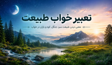 تعبیر خواب طبیعت؛ معنی طبیعت سرسبز، جنگل، کوه، رودخانه و باران تعبیر خواب طبیعت