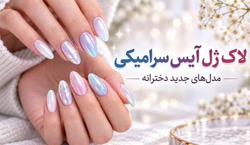 لاک ژل آیس سرامیکی؛ ۳۷ مدل جدید دخترانه + رنگهای ترند و راهنمای انتخاب اک ژل آیس سرامیکی