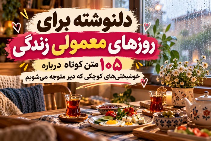 دلنوشته برای روزهای معمولی زندگی؛ ۱۰۵ متن درباره خوشبختیهای کوچک 1 دلنوشته برای روزهای معمولی زندگی؛ ۱۰۵ متن درباره خوشبختیهای کوچک
