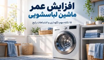 افزایش عمر ماشین لباسشویی؛ ۱۵ نکته مهم نگهداری و اشتباهات رایج افزایش عمر ماشین لباسشویی